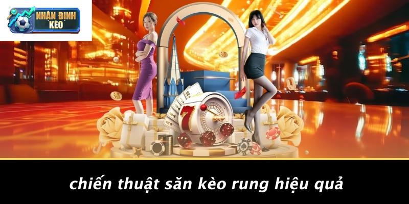 Chiến Thuật Săn Kèo Rung Hiệu Quả