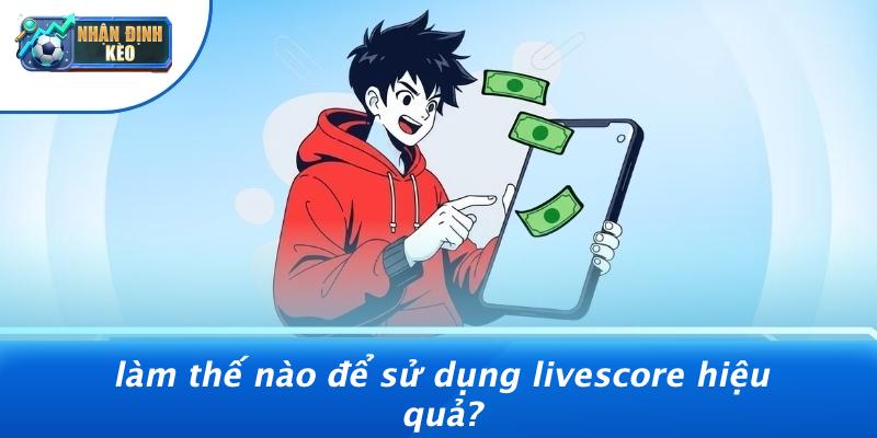 Làm Thế Nào Để Sử Dụng Livescore Hiệu Quả?