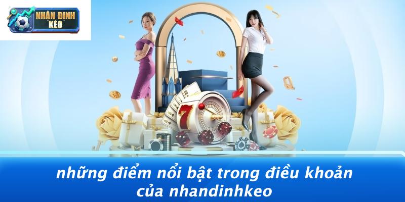 Những Điểm Nổi Bật Trong Điều Khoản Của Nhandinhkeo