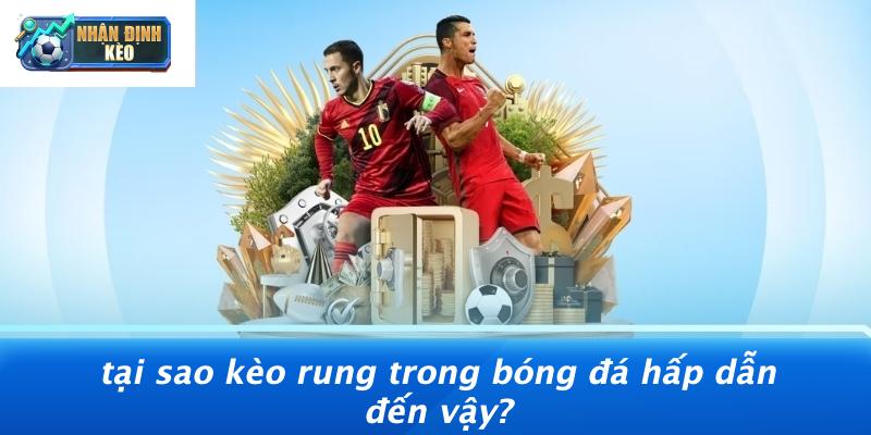 Tại Sao Kèo Rung Trong Bóng Đá Hấp Dẫn Đến Vậy?