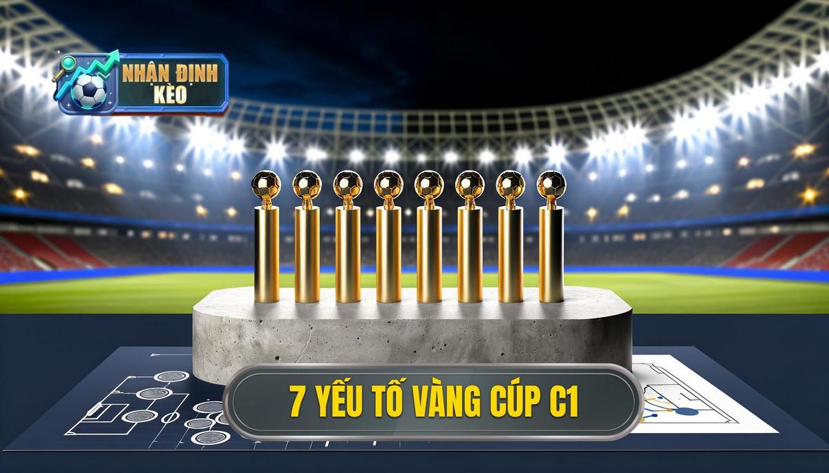 Nền Tảng Vững Chắc Cho Mọi Nhận Định Cúp C1_ 7 Yếu Tố _Vàng_ Phải Nằm Lòng