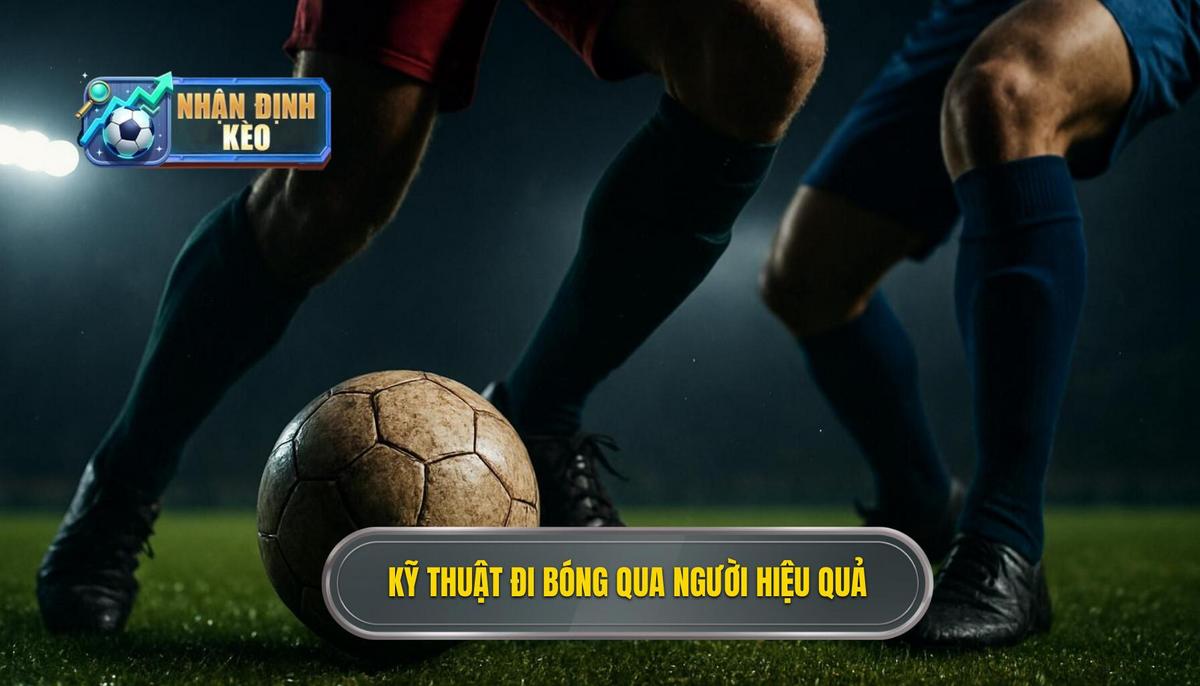 Nền tảng cốt lõi của Kỹ thuật đi bóng qua người thành công