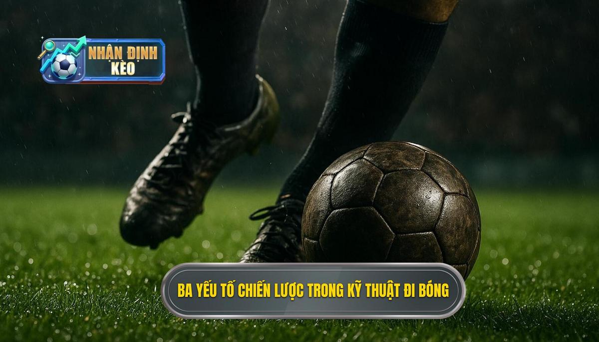 Phân tích ba yếu tố chiến lược để đi bóng vượt trội